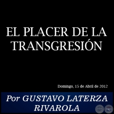 EL PLACER DE LA TRANSGRESIN - Por GUSTAVO LATERZA RIVAROLA - Domingo, 15 de Abril de 2012